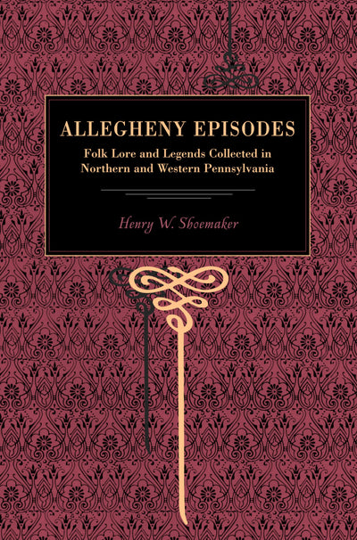 Allegheny Episodes: Folk Lore and Legends Collected in Northern and Western Pennsylvania (Metalmark)
