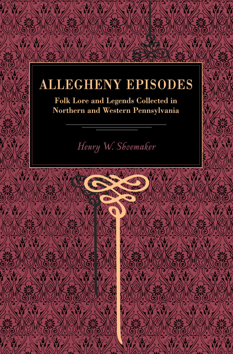 Allegheny Episodes: Folk Lore and Legends Collected in Northern and Western Pennsylvania (Metalmark)