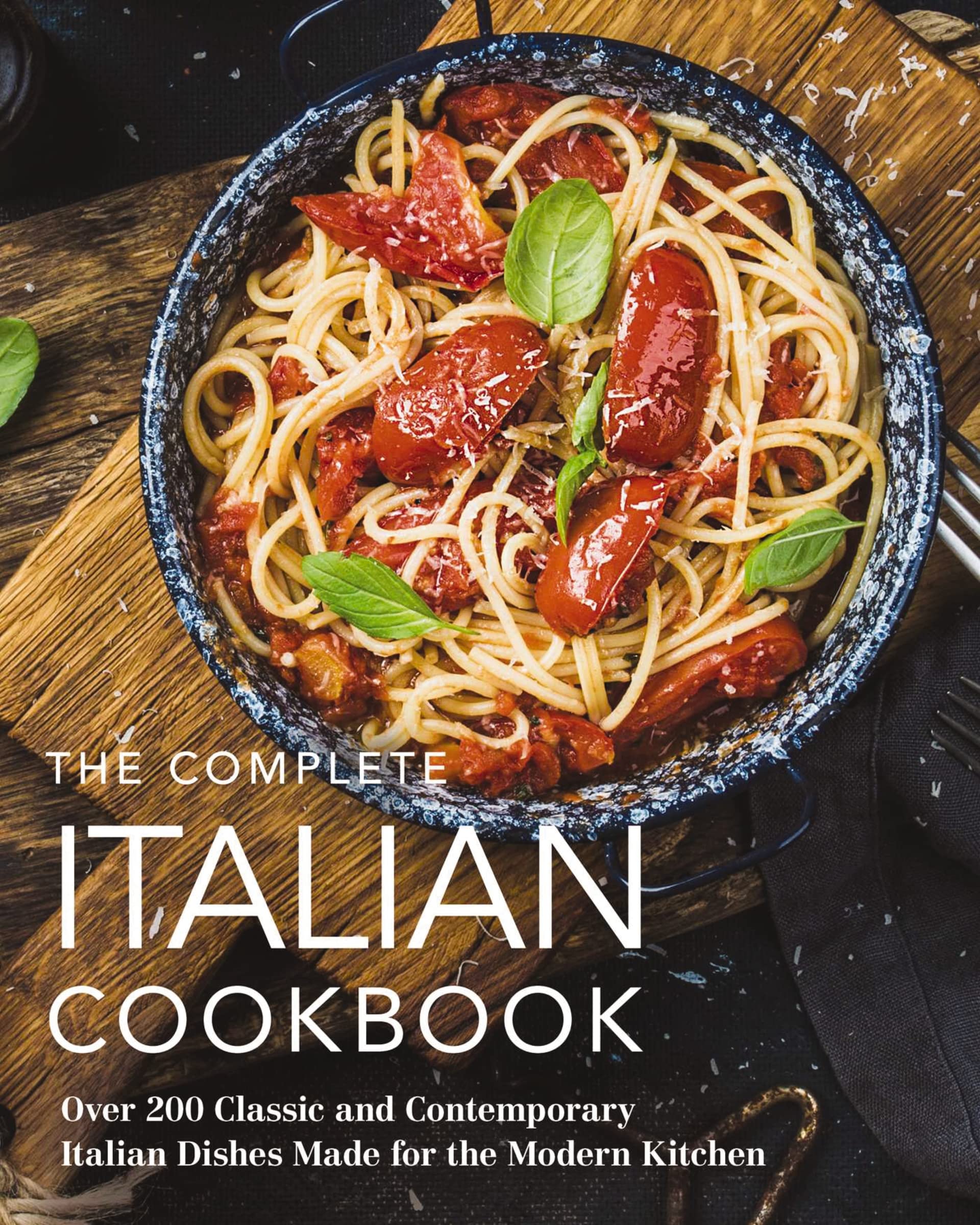 The Complete Italian Cookbook: 200 Classic and Contemporary Italian Dishes Made for the Modern Kitchen (The Essential Italian Cookbook for Home Chefs) (Complete Cookbook Collection)