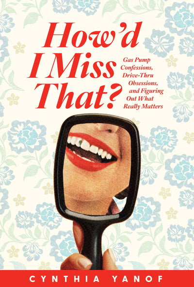 Howd I Miss That?: Gas Pump Confessions, Drive-Thru Obsessions, and Figuring Out What Really Matters