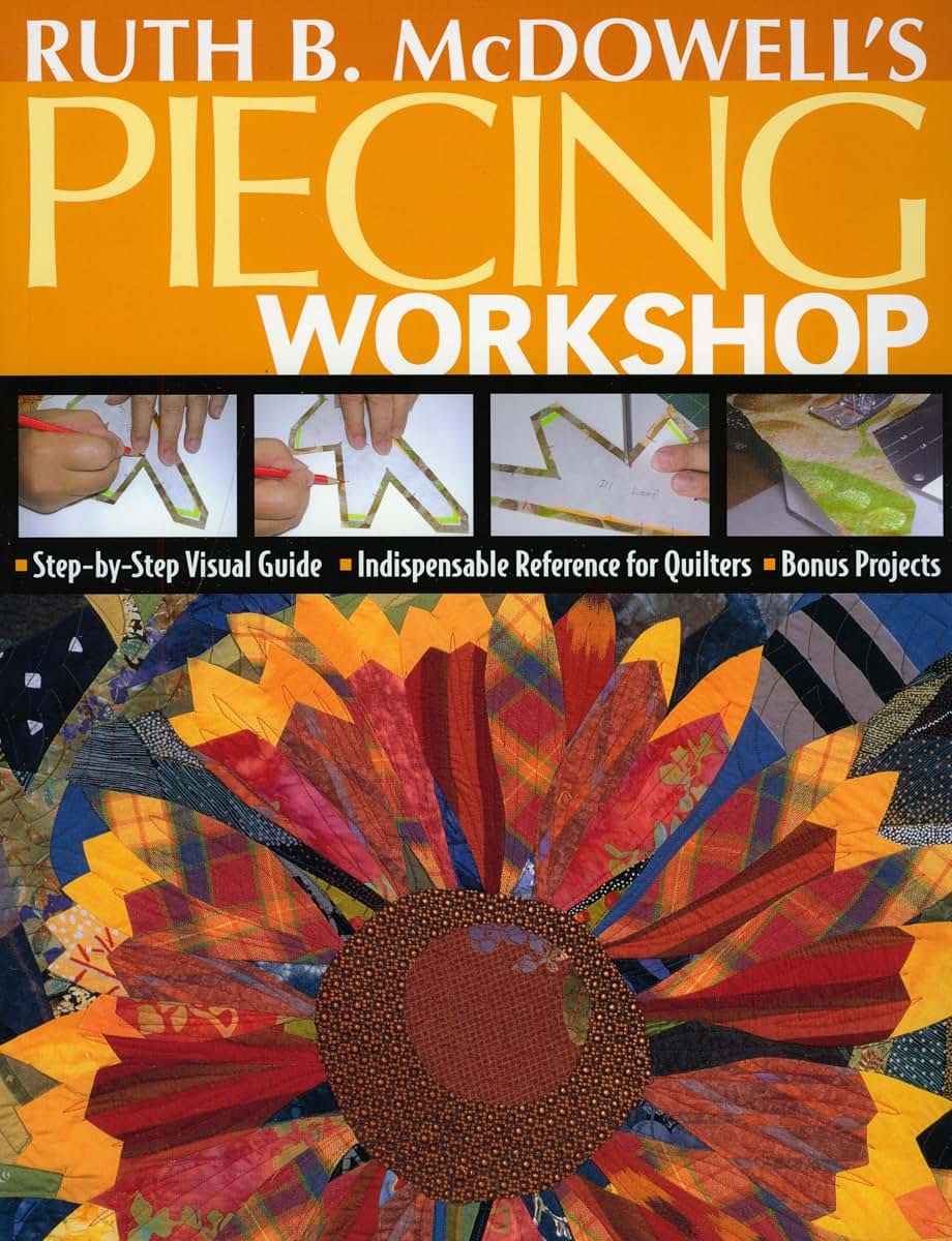 Ruth B. McDowell's Piecing Workshop: Step-by-Step Visual Guide Indispensable Reference for Quilters Bonus Projects