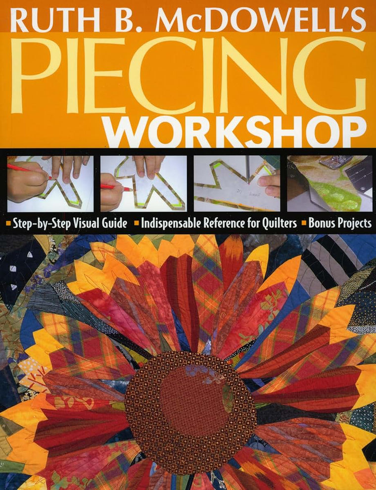 Ruth B. McDowell's Piecing Workshop: Step-by-Step Visual Guide Indispensable Reference for Quilters Bonus Projects
