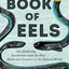 The Book of Eels: Our Enduring Fascination with the Most Mysterious Creature in the Natural World