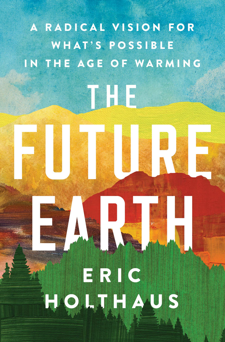 The Future Earth: A Radical Vision for Whats Possible in the Age of Warming - Hopeful Solutions to Reverse the Climate Crisis