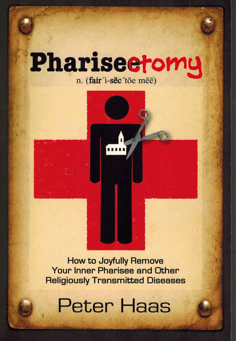 Pharisectomy: How to Joyfully Remove Your Inner Pharisee and Other Religiously Transmitted Diseases