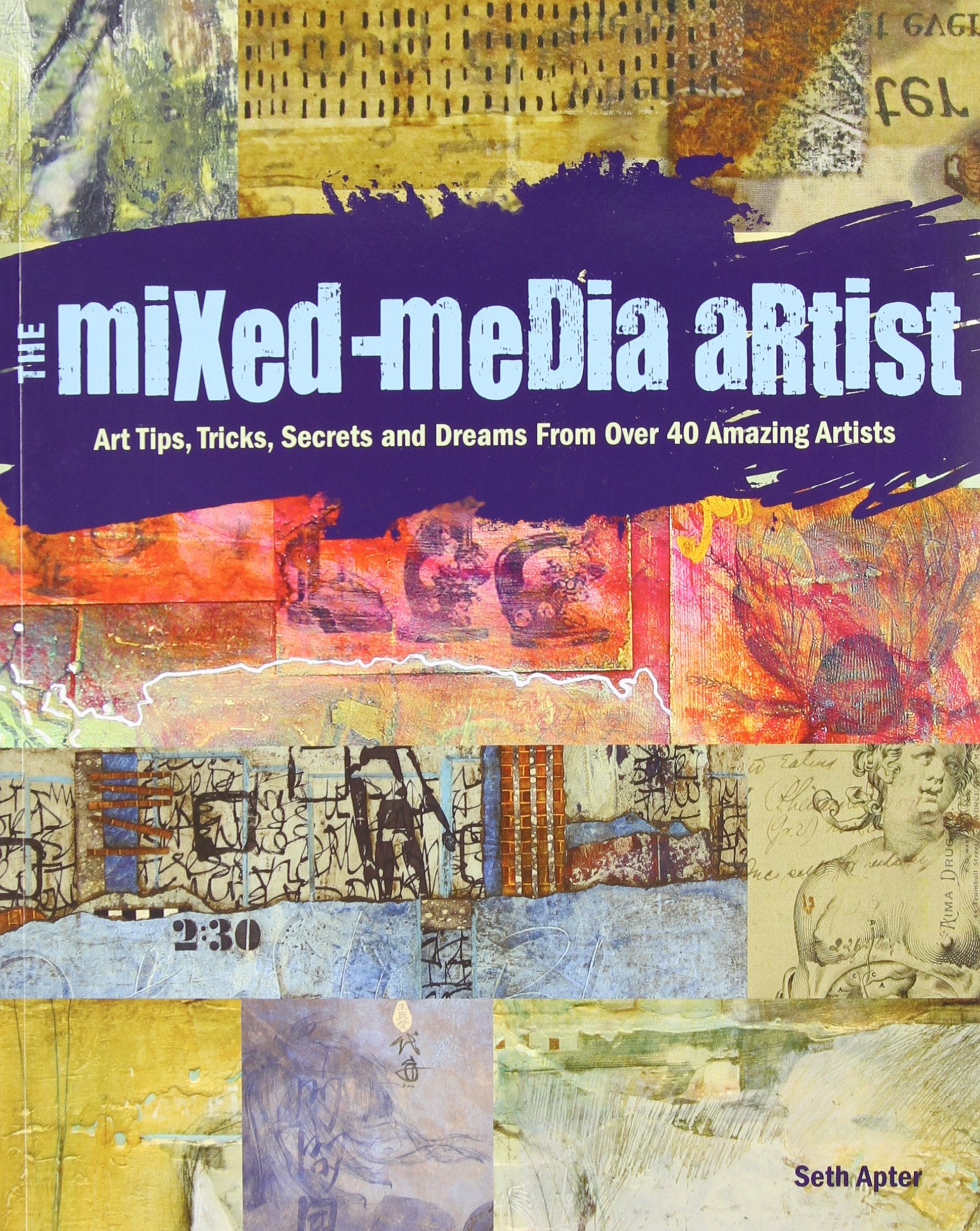 The Mixed-Media Artist: Art Tips, Tricks, Secrets and Dreams from Over 40 Amazing Artists