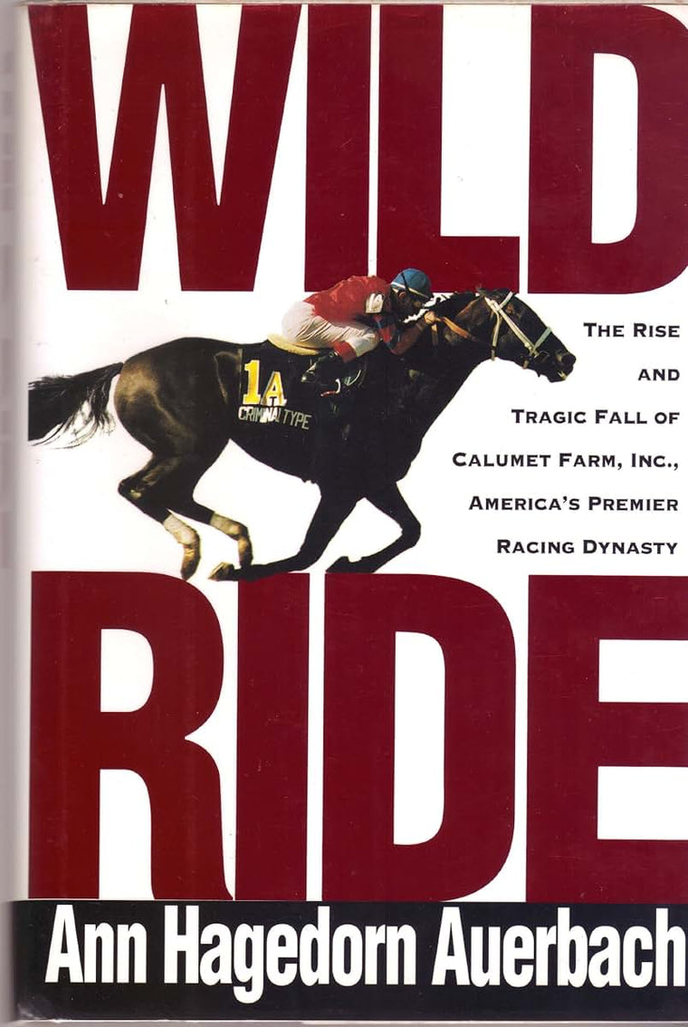Wild Ride: The Rise and Tragic Fall of Calumet Farm, Inc., America's Premier Racing Dynasty