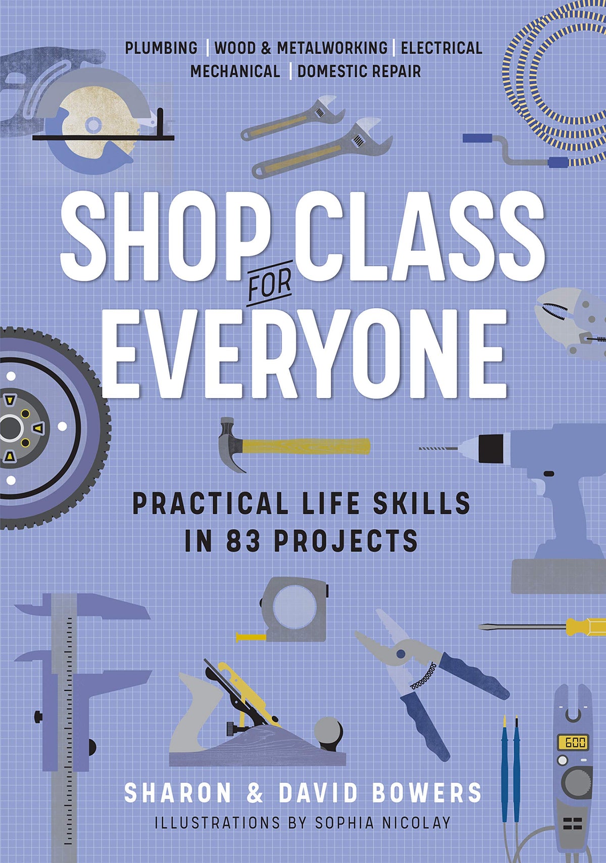 Shop Class for Everyone: Practical Life Skills in 83 Projects: Plumbing  Wood & Metalwork  Electrical  Mechanical  Domestic Repair