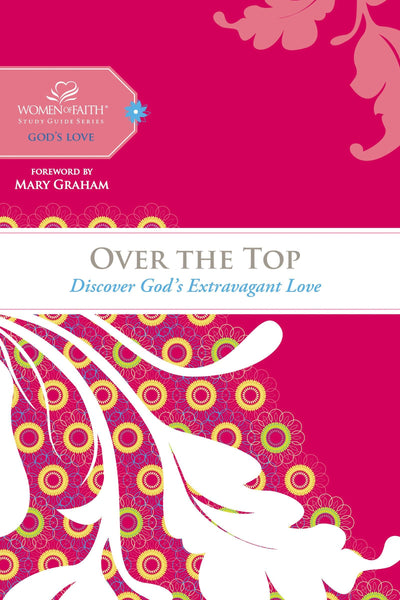 Over the Top: Discover God's Extravagant Love (Women of Faith Study Guide Series)