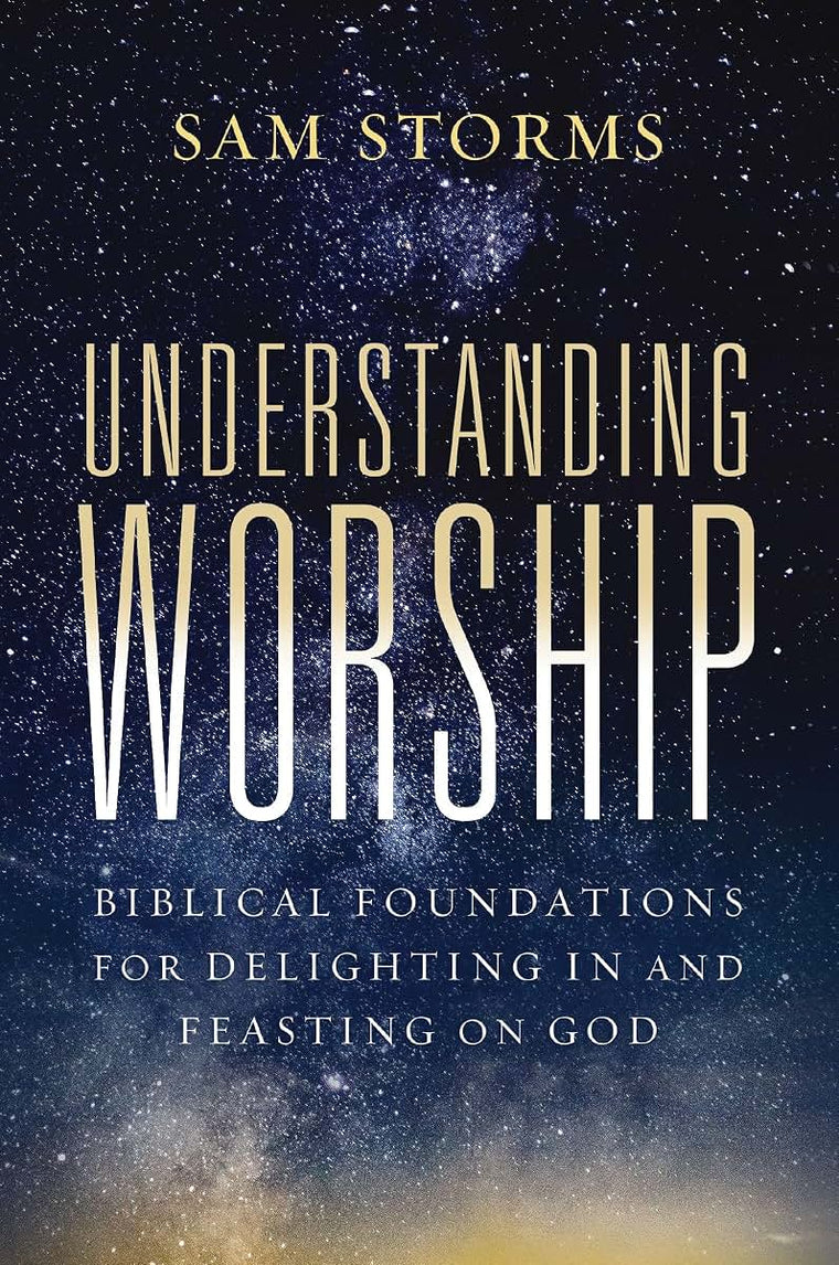 Understanding Worship: Biblical Foundations for Delighting in and Feasting on God