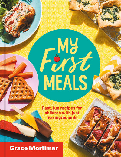My First Meals: Fast, fun and easy recipes for children with just five ingredients