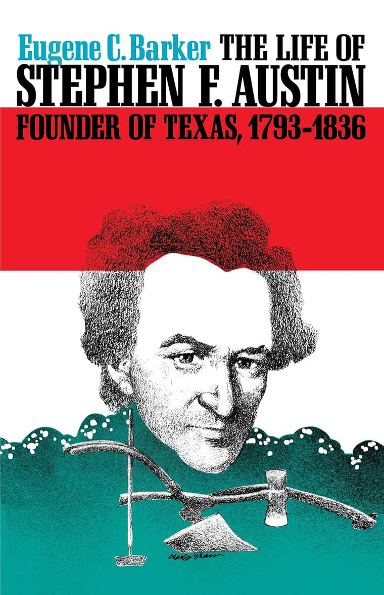 The Life of Stephen F. Austin, Founder of Texas, 1793-1836: A Chapter in the Westward Movement of the Anglo-American People (Texas History Paperbacks Series)