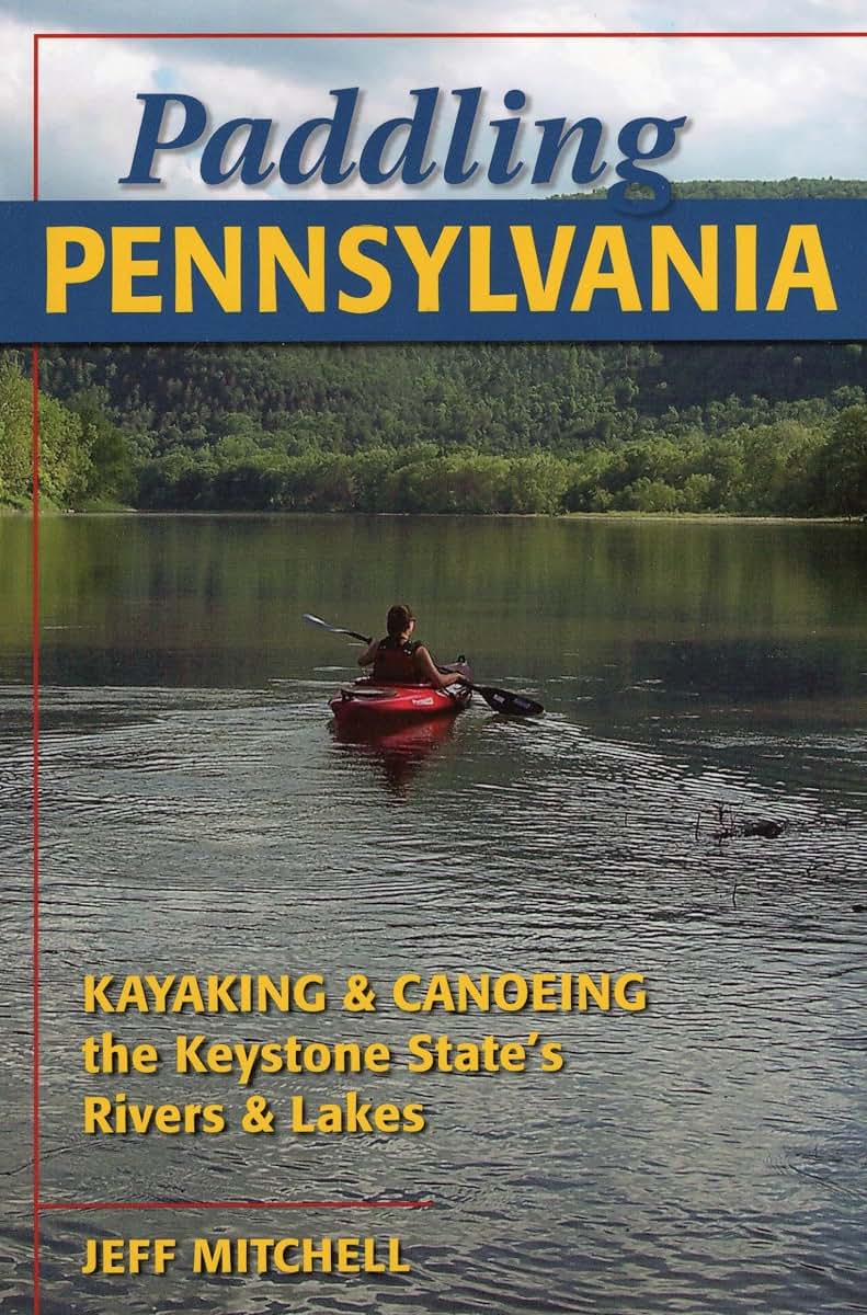 Paddling Pennsylvania: Kayaking & Canoeing the Keystone State's Rivers & Lakes