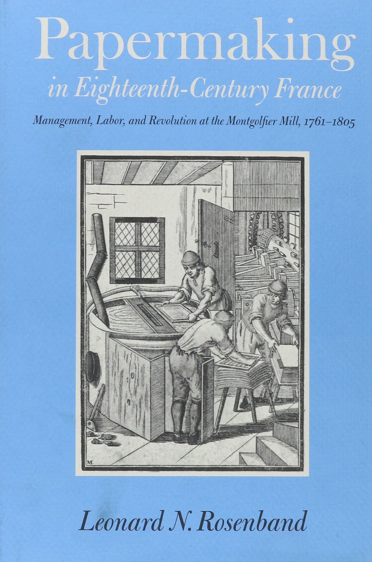Papermaking in Eighteenth-Century France: Management, Labor, and Revolution at the Montgolfier Mill, 1761-1805
