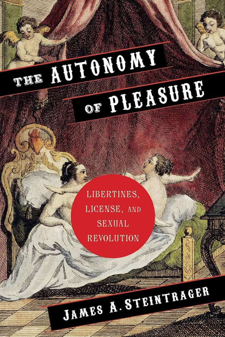 The Autonomy of Pleasure: Libertines, License, and Sexual Revolution (Columbia Themes in Philosophy, Social Criticism, and the Arts)