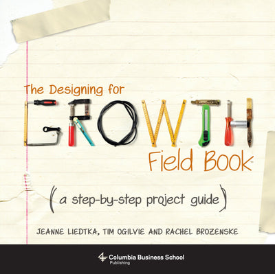 The Designing for Growth Field Book: A Step-by-Step Project