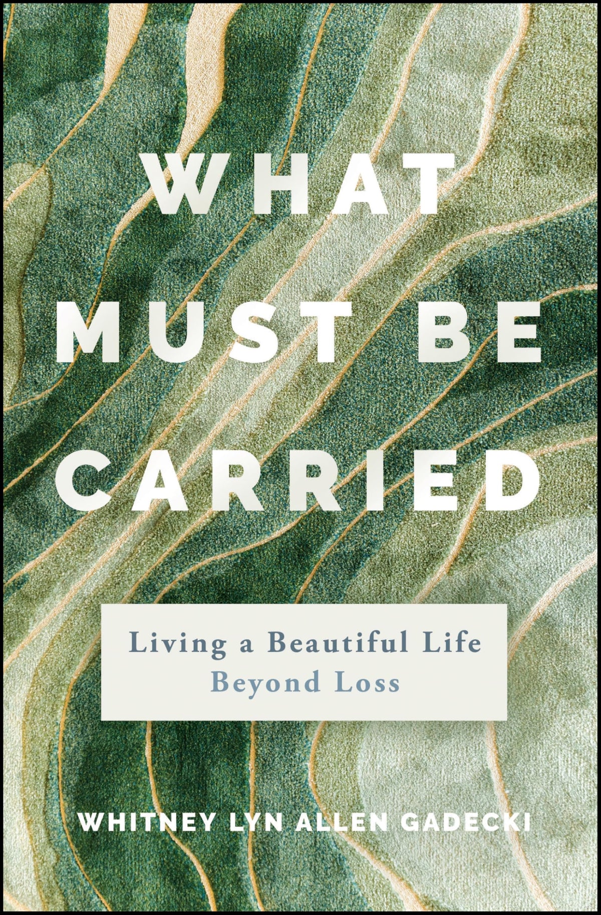 What Must Be Carried: Living a Beautiful Life Beyond Loss