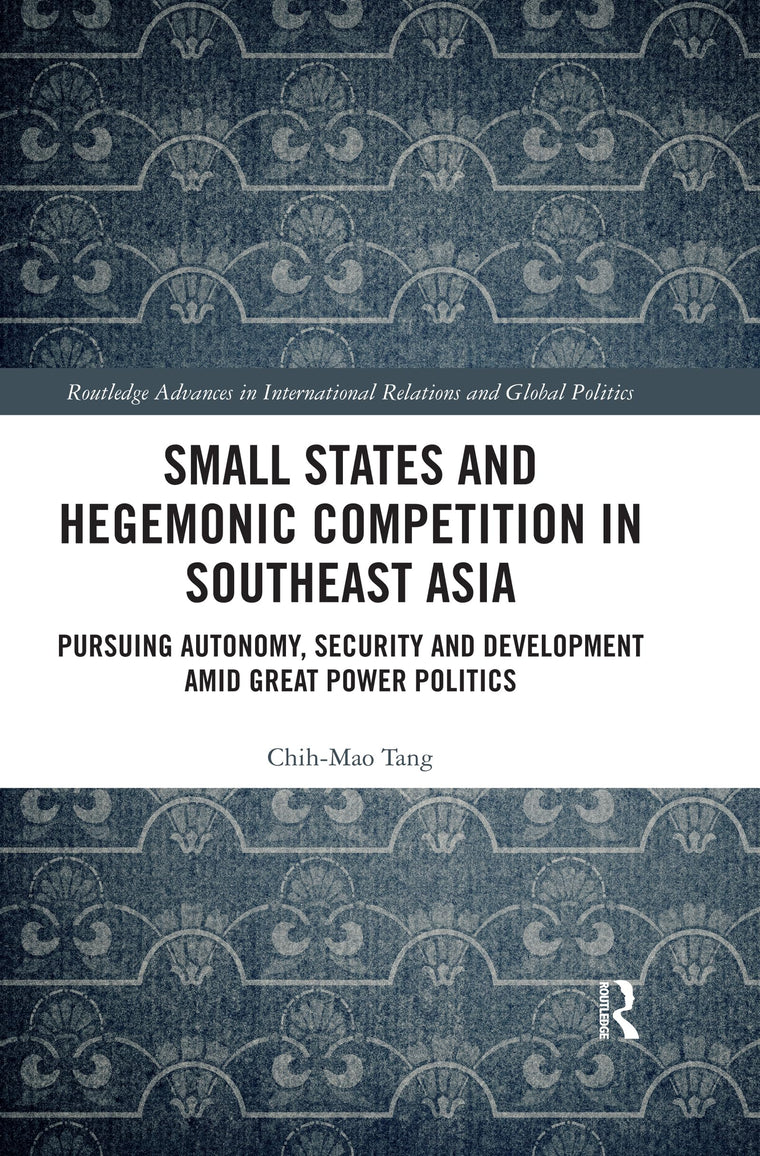 Small States and Hegemonic Competition in Southeast Asia: Pursuing Autonomy, Security and Development amid Great Power Politics (Routledge Advances in International Relations and Global Politics)