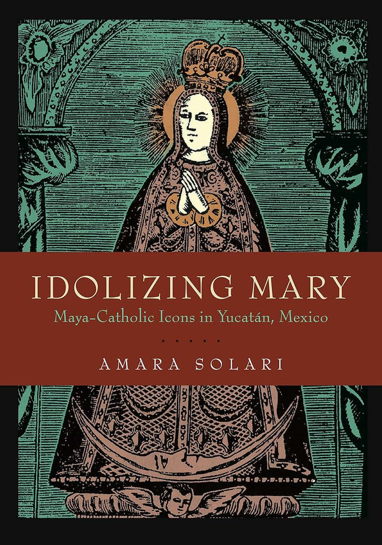 Idolizing Mary: Maya-Catholic Icons in Yucatán, Mexico