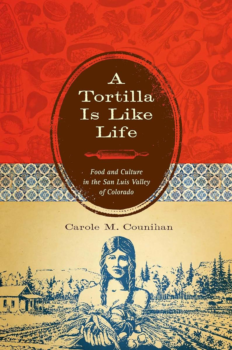 A Tortilla Is Like Life: Food and Culture in the San Luis Valley of Colorado (Louann Atkins Temple Women & Culture Series)
