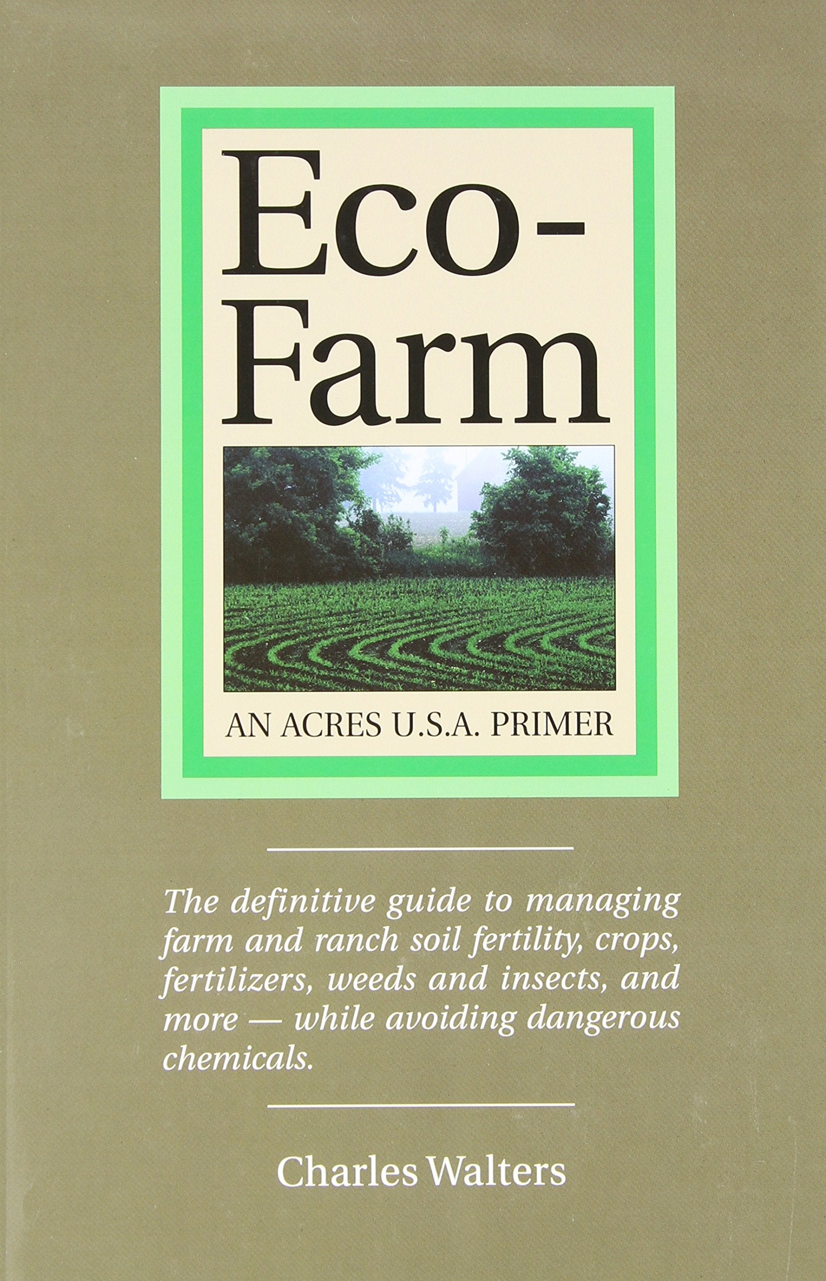 Eco-Farm, An Acres U.S.A. Primer: The definitive guide to managing farm and ranch soil fertility, crops, fertilizers, weeds and insects while avoiding dangerous chemicals