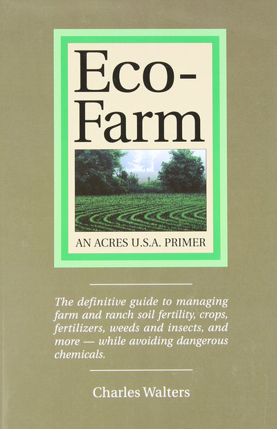 Eco-Farm, An Acres U.S.A. Primer: The definitive guide to managing farm and ranch soil fertility, crops, fertilizers, weeds and insects while avoiding dangerous chemicals