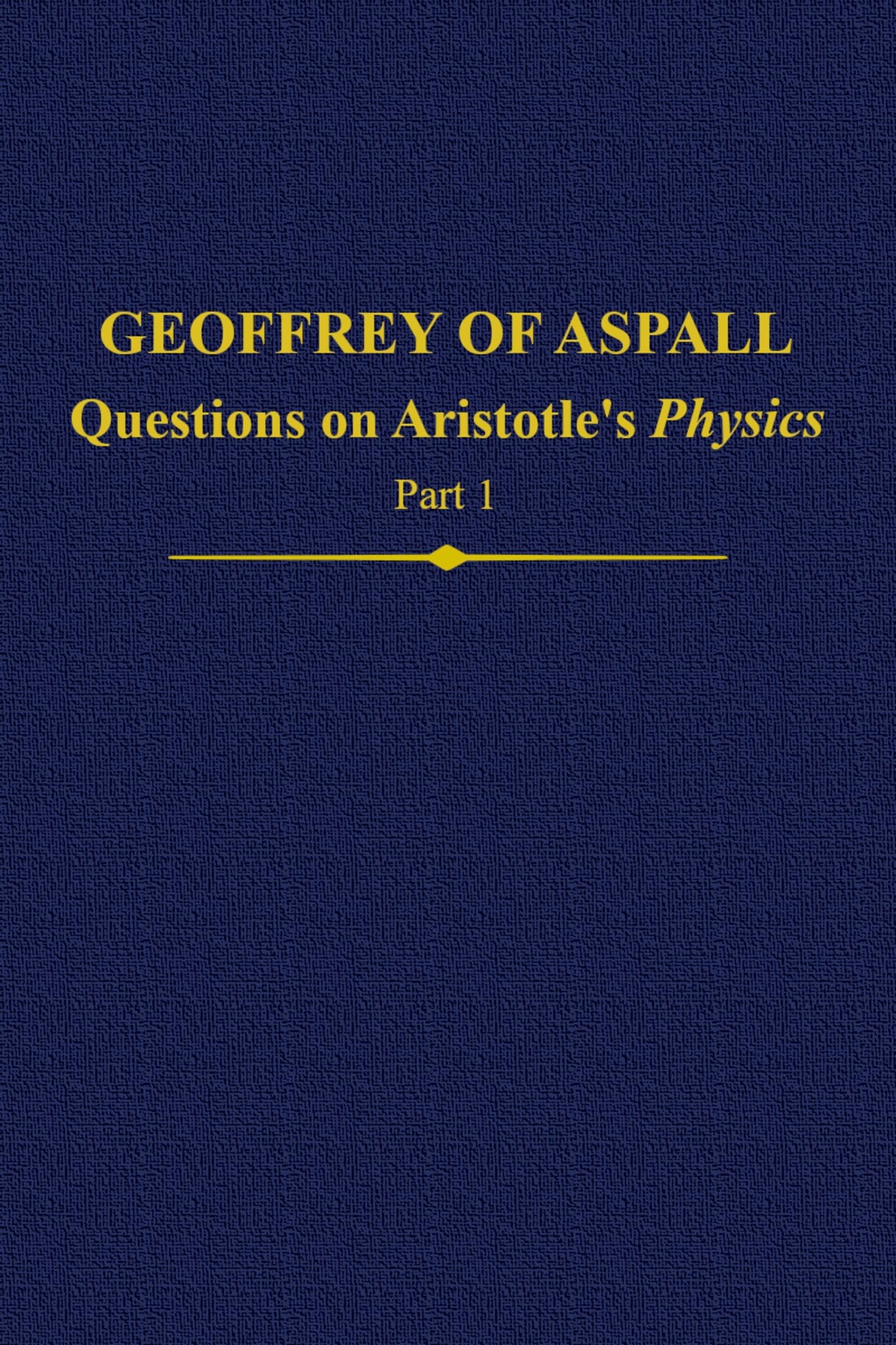 Geoffrey of Aspall, Part 1: Questions on Aristotle's Physics (Auctores Britannici Medii Aevi)