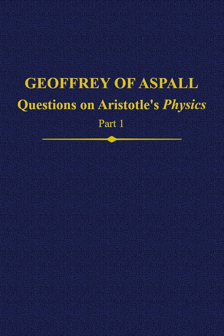 Geoffrey of Aspall, Part 1: Questions on Aristotle's Physics (Auctores Britannici Medii Aevi)