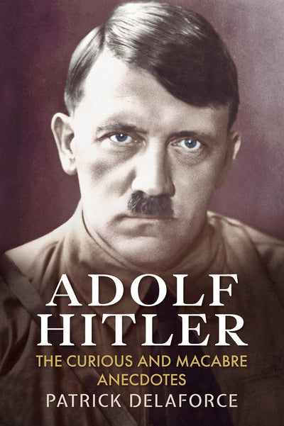 Adolf Hitler: The Curious and Macabre Anecdotes
