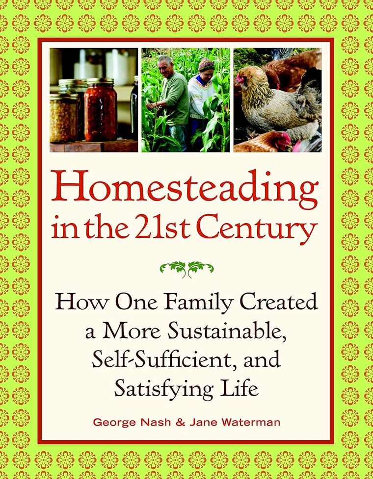 Homesteading in the 21st Century: How One Family Created a More Sustainable, Self-Sufficient, and Satisfying Life