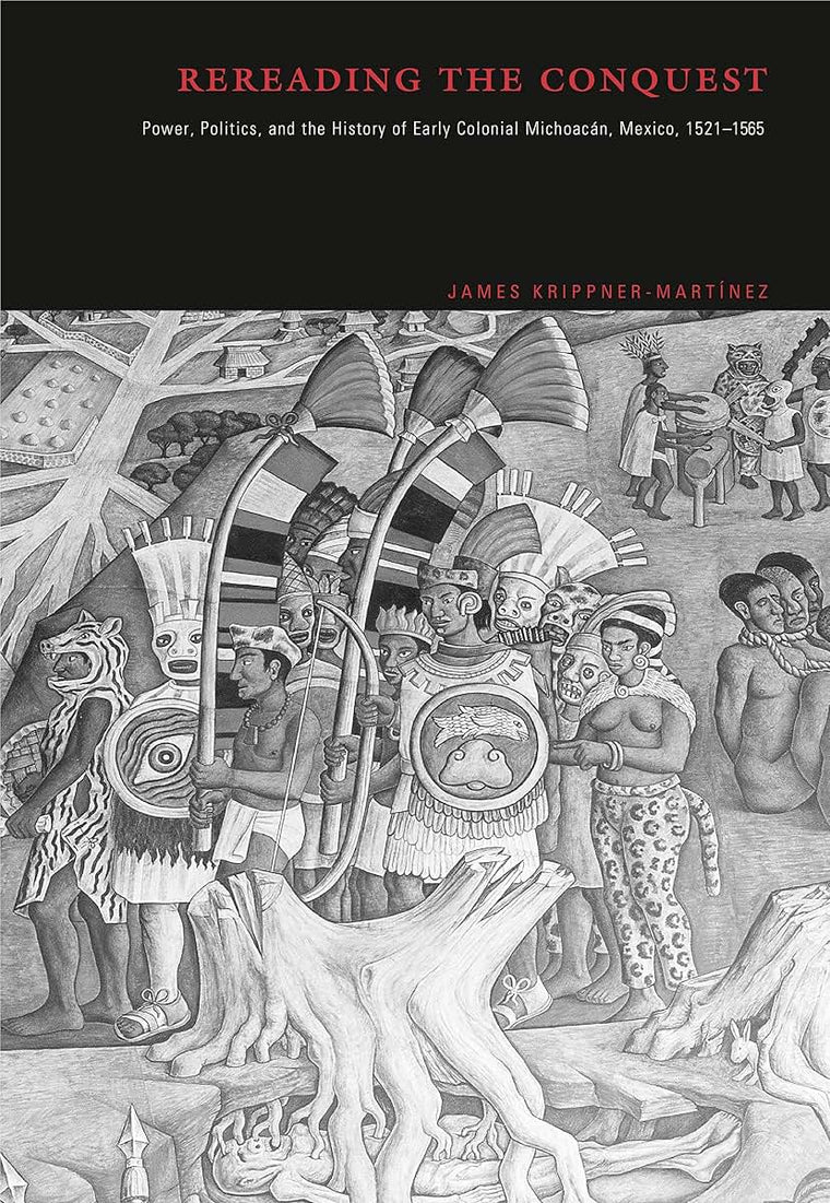 Rereading the Conquest: Power, Politics, and the History of Early Colonial Michoacán, Mexico, 1521-1565