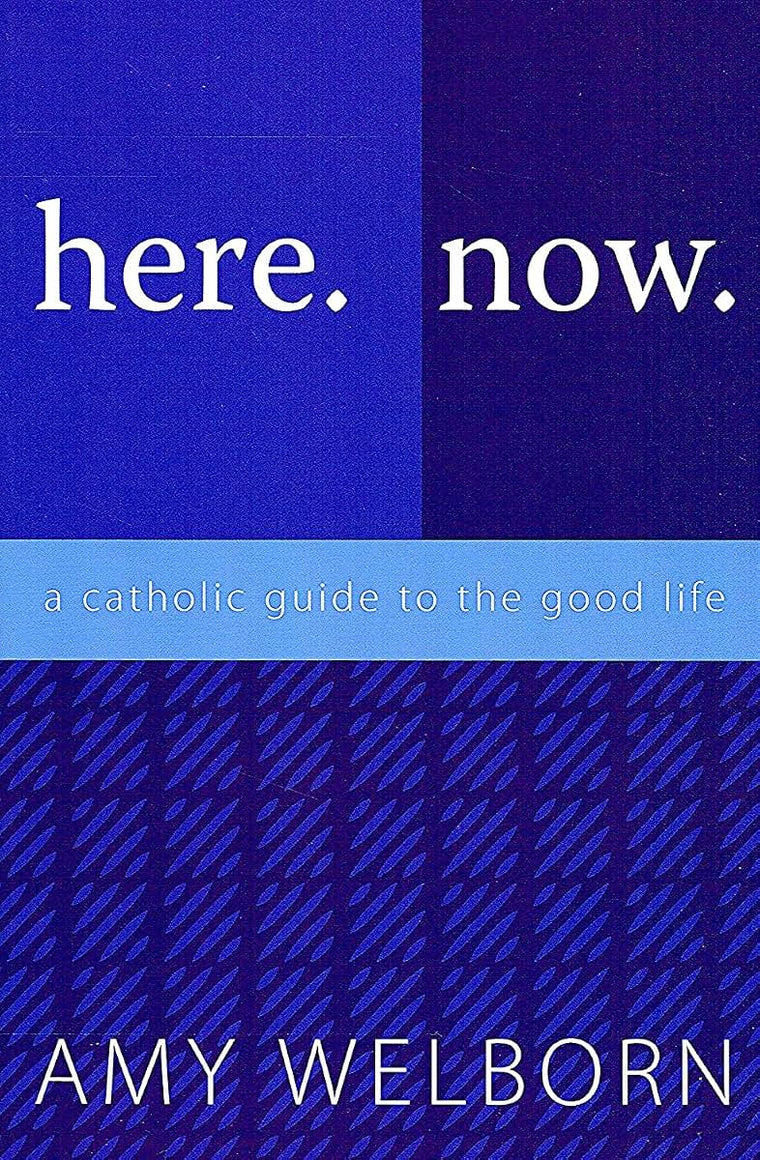 Here. Now. A Catholic Guide to the Good Life.
