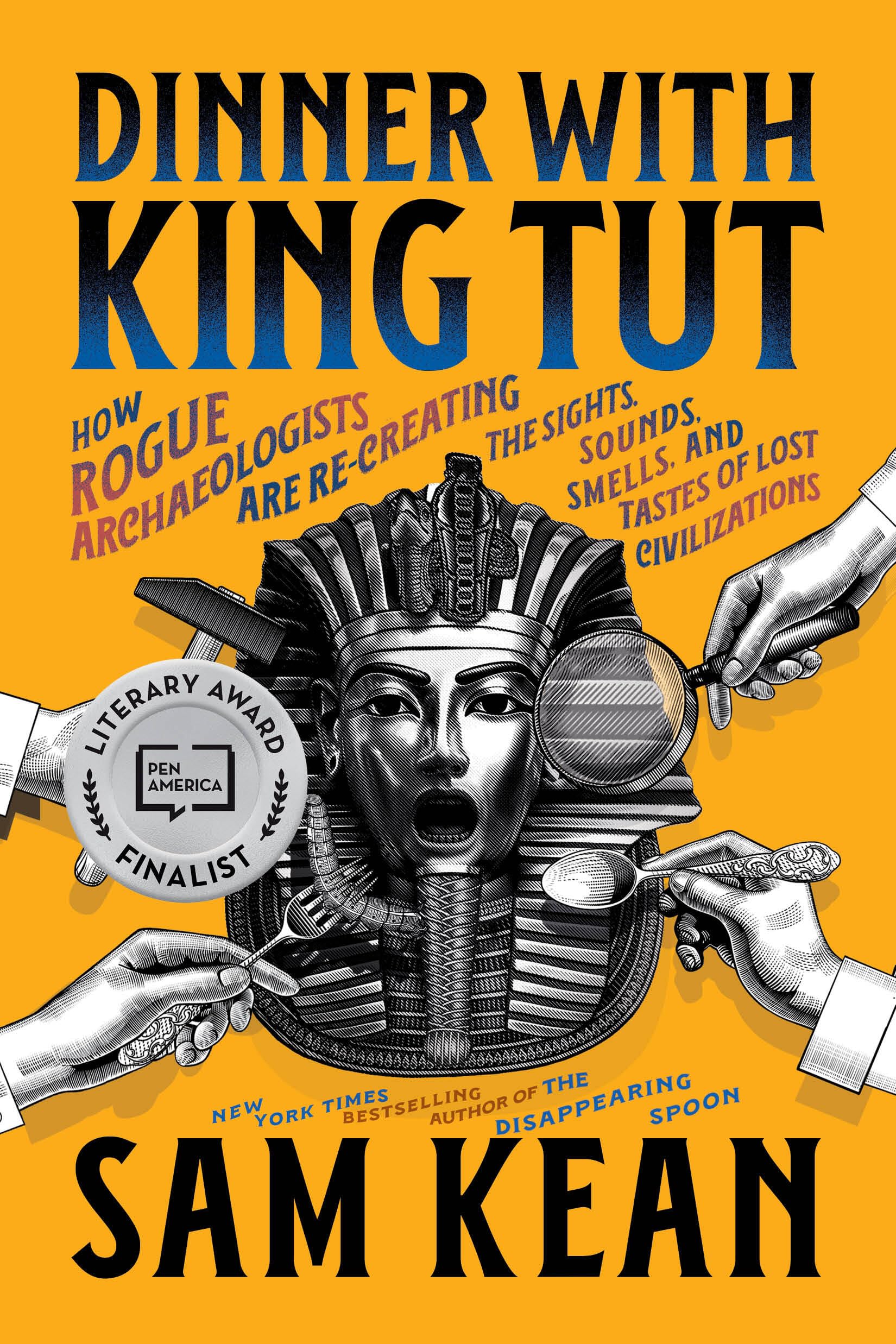 Dinner with King Tut: How Rogue Archaeologists Are Re-creating the Sights, Sounds, Smells, and Tastes of Lost Civilizations
