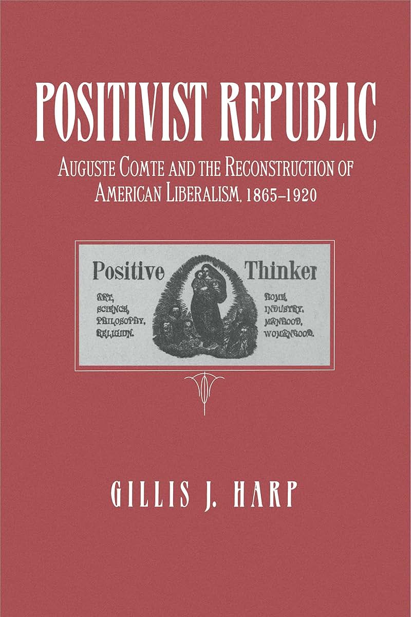 Positivist Republic: Auguste Comte and the Reconstruction of American Liberalism, 1865-1920