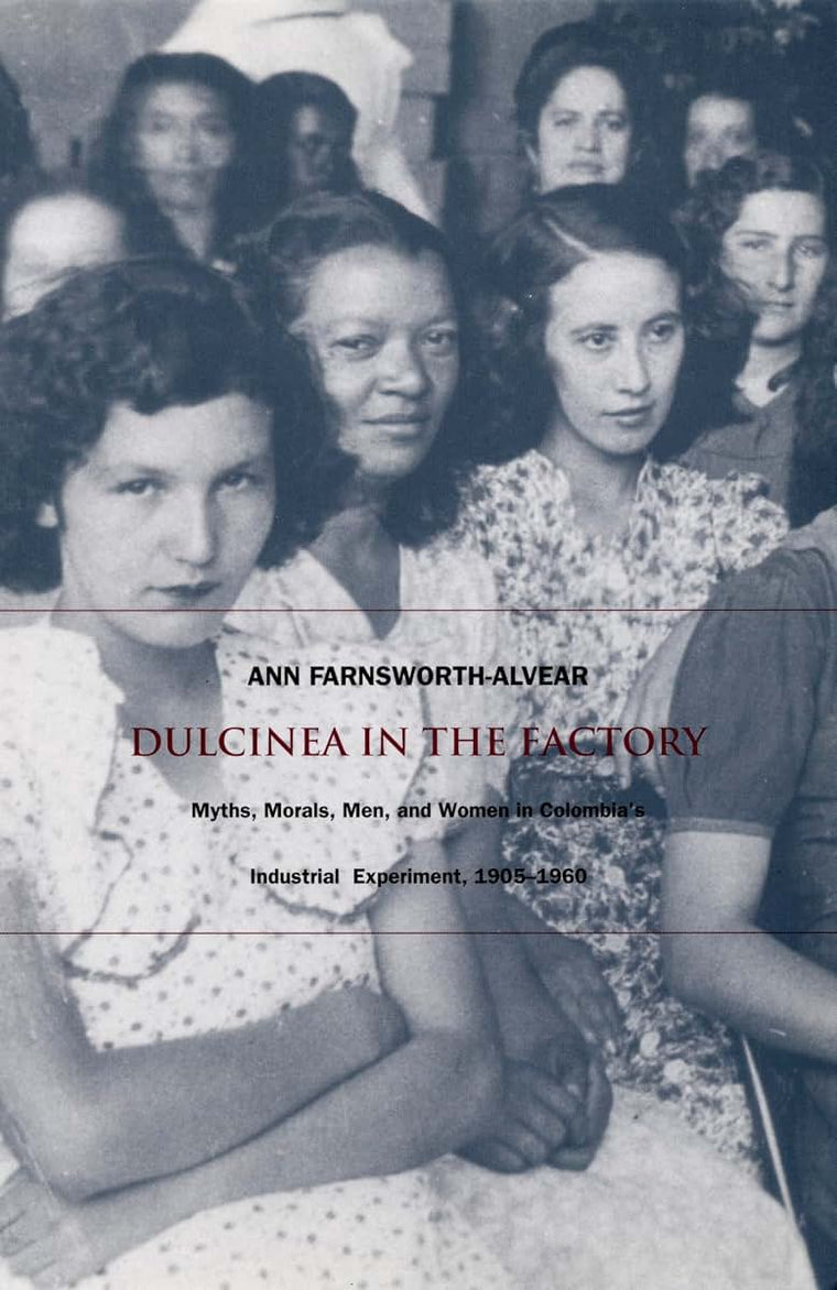 Dulcinea in the Factory: Myths, Morals, Men, and Women in Colombia's Industrial Experiment, 1905-1960 (Comparative and International Working-Class History)