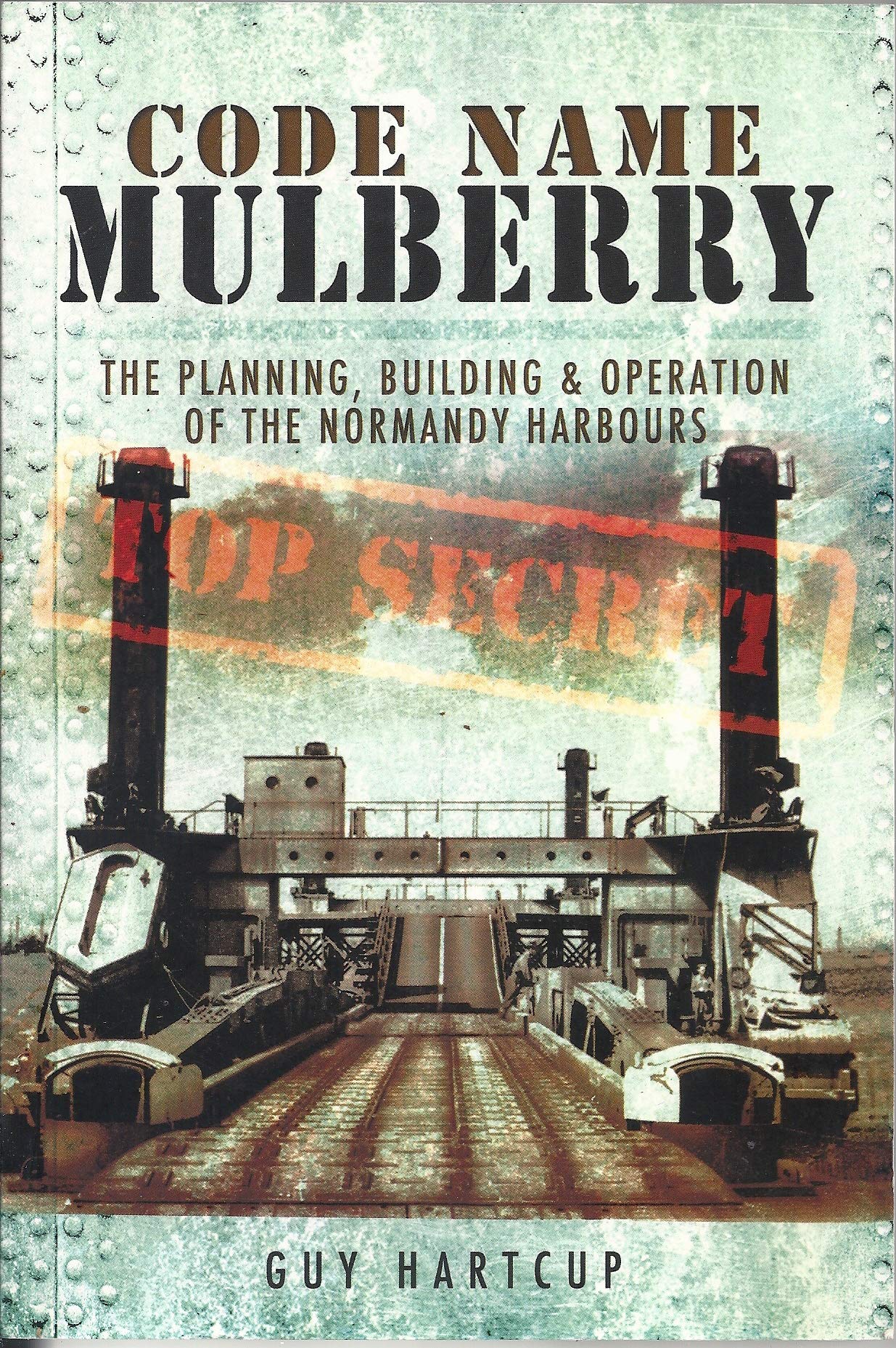 Code Name MULBERRY: The Planning Building and Operation of the Normandy Harbours