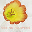 Seeing Flowers: Discover the Hidden Life of Flowers (Seeing Series)