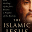 The Islamic Jesus: How the King of the Jews Became a Prophet