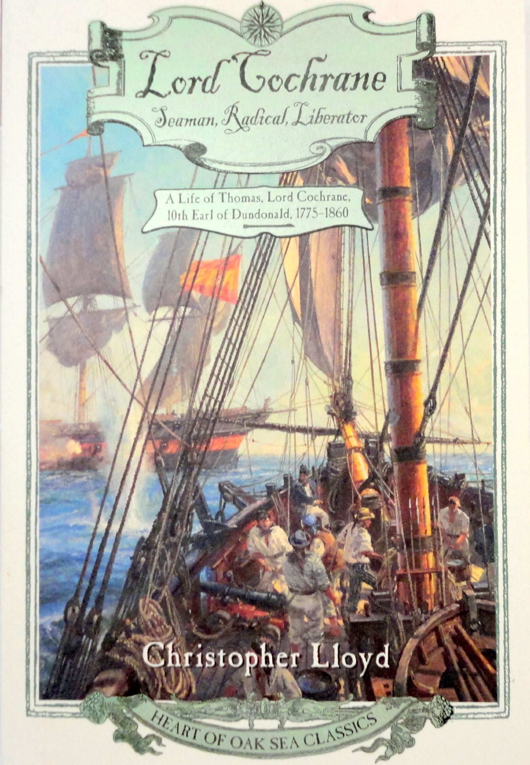 Lord Cochrane, Seaman, Radical, Liberator: A Life of Thomas, Lord Cochrane, 10th Earl of Dundonald (Heart of Oak Sea Classics Series)