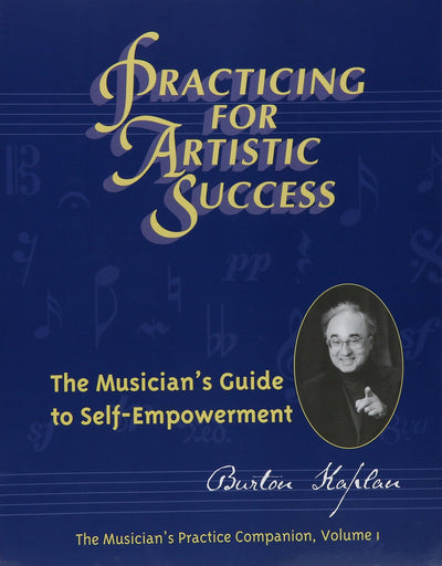Practicing for Artistic Success: The Musicians Guide to Self-Empowerment (Vol. I)