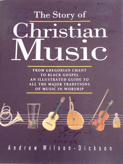The Story of Christian Music: From Gregorian Chant to Black Gospel : An Authoritative Illustrated Guide to All the Major Traditions of Music for