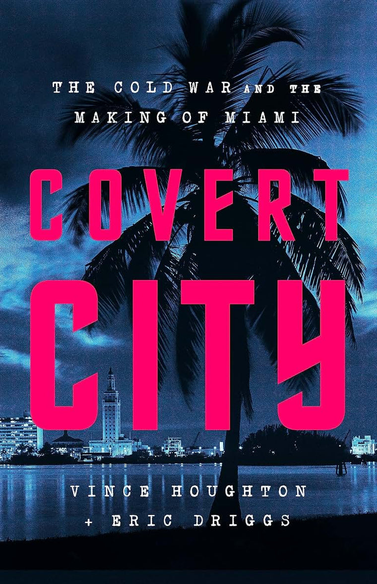 The Covert City: The Cold War and the Making of Miami