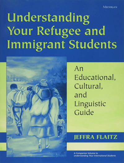 Understanding Your Refugee and Immigrant Students: An Educational, Cultural, and Linguistic Guide