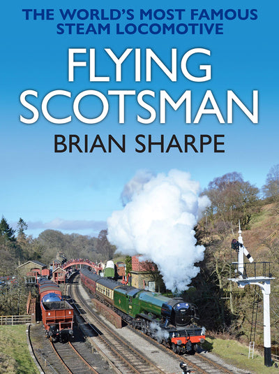 Flying Scotsman: The Worlds Most Famous Steam Locomotive