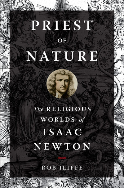 Priest of Nature: The Religious Worlds of Isaac Newton
