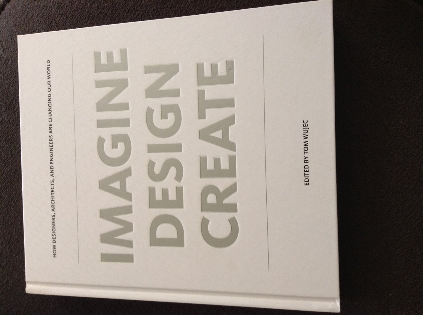 IMAGINE DESIGN CREATE: How Designers, Architects, and Engineers Are Changing Our World