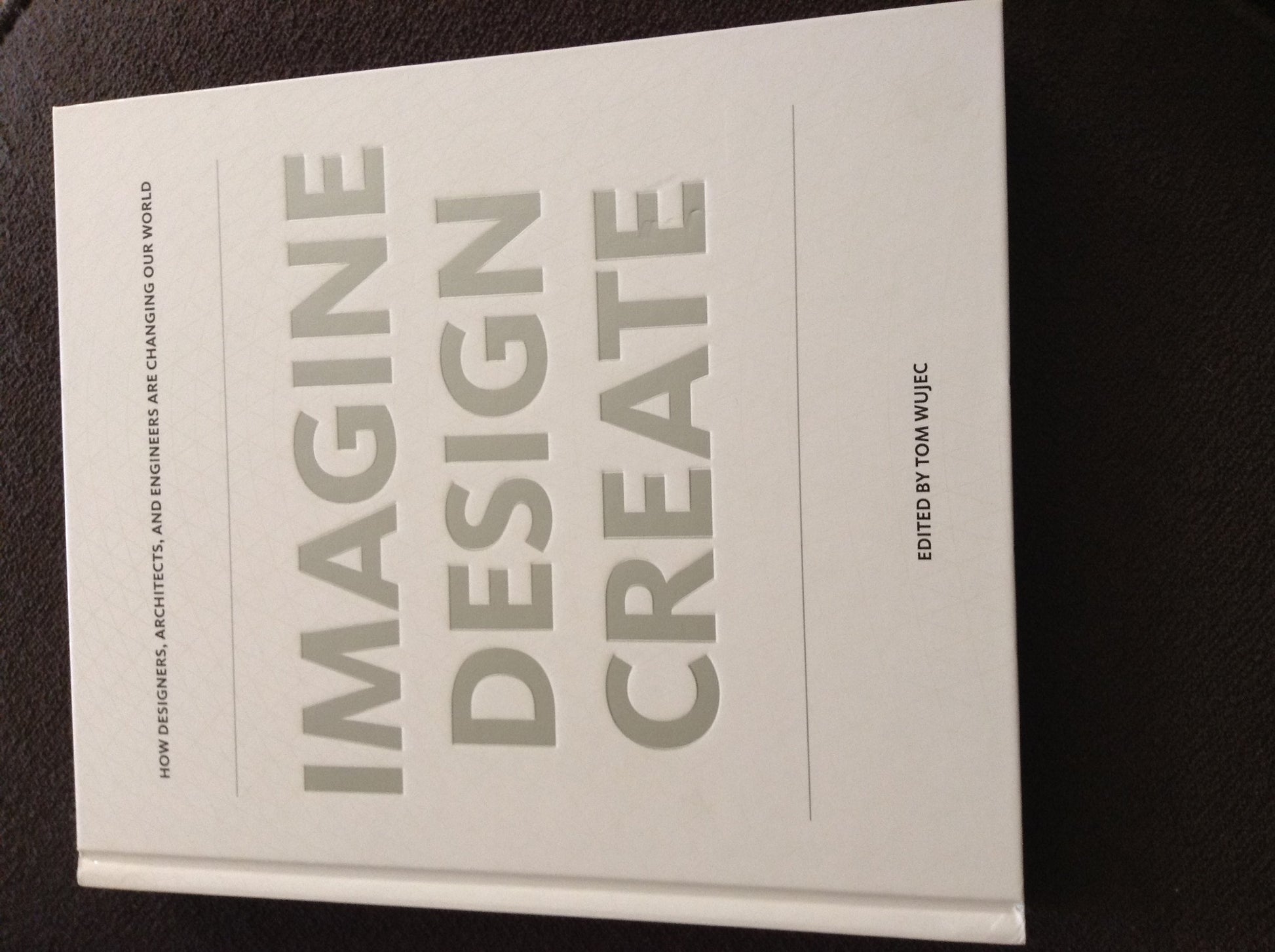IMAGINE DESIGN CREATE: How Designers, Architects, and Engineers Are Changing Our World