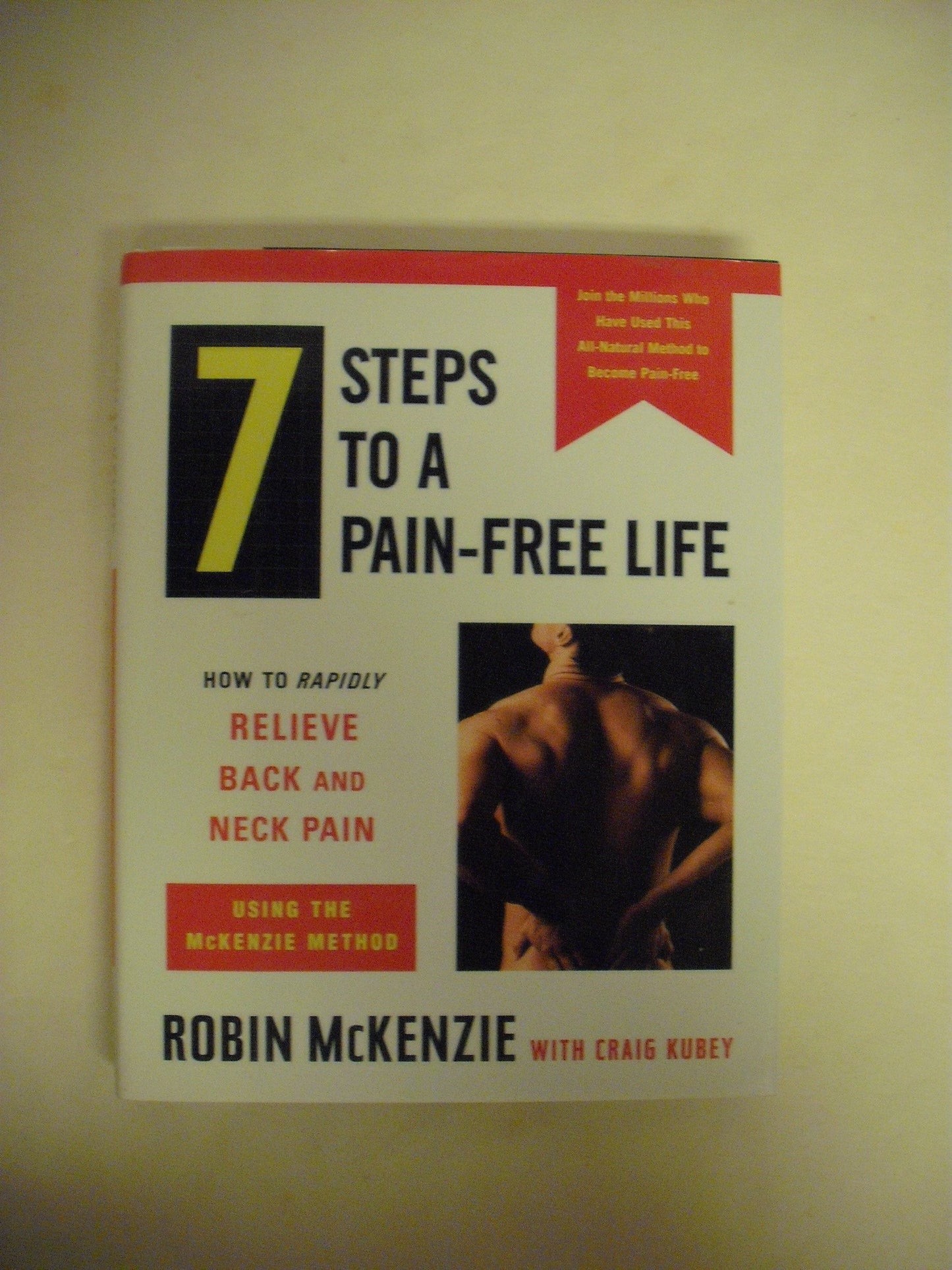 7 Steps to a Pain-Free Life : How to Rapidly Relieve Back and Neck Pain Using the McKenzie Method