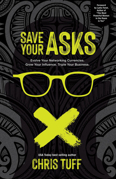 Save Your Asks: Evolve Your Networking Currencies. Grow Your Influence. Triple Your Business.