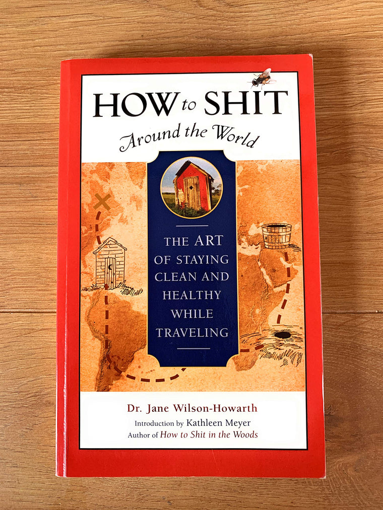 How to Shit Around the World: The Art of Staying Clean and Healthy While Traveling (Travelers' Tales Guides)